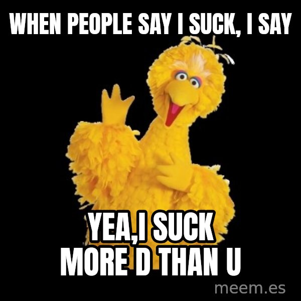 BIG BIRD meme meme: when people say i suck, i say / yea,i suck more d than u
