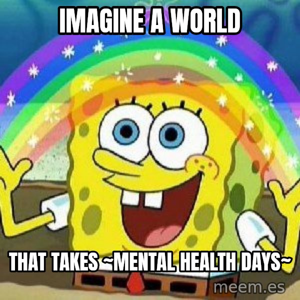 Imagination meme: Imagine a world / that takes ~mental health days~