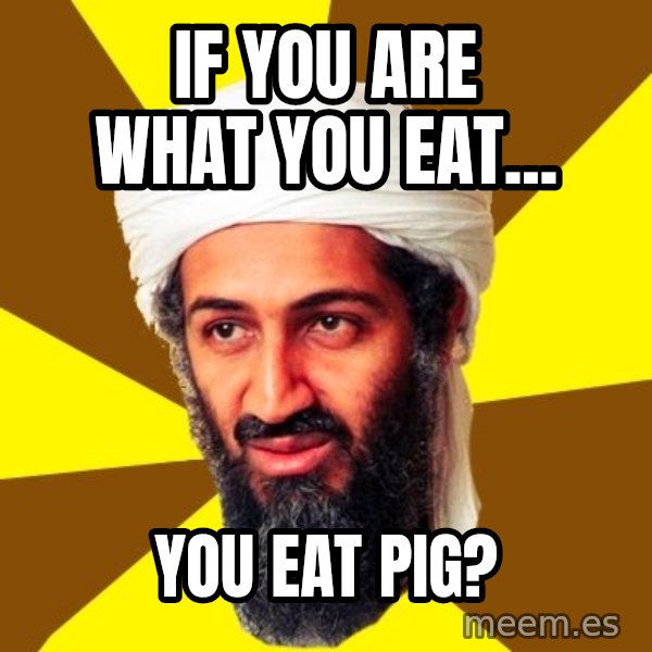 Osama meme: if you are what you eat... / you eat pig?