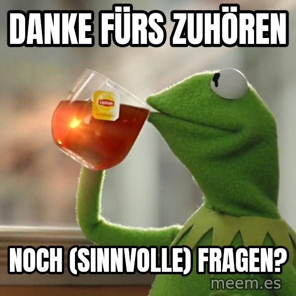 Kermit The Frog Drinking Tea meme: danke fürs Zuhören / noch (sinnvolle) Fragen?