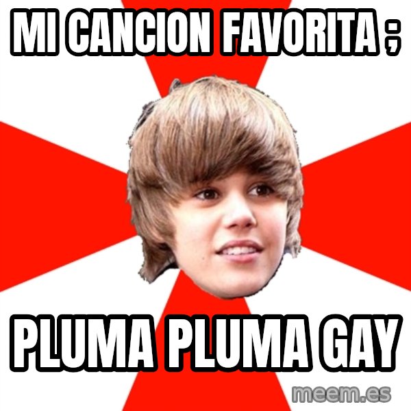 Justin Bieber meme: MI CANCION FAVORITA ; / PLUMA PLUMA GAY
