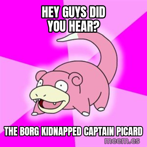 Slowpoke meme: Hey guys did you hear? / The borg kidnapped Captain Picard