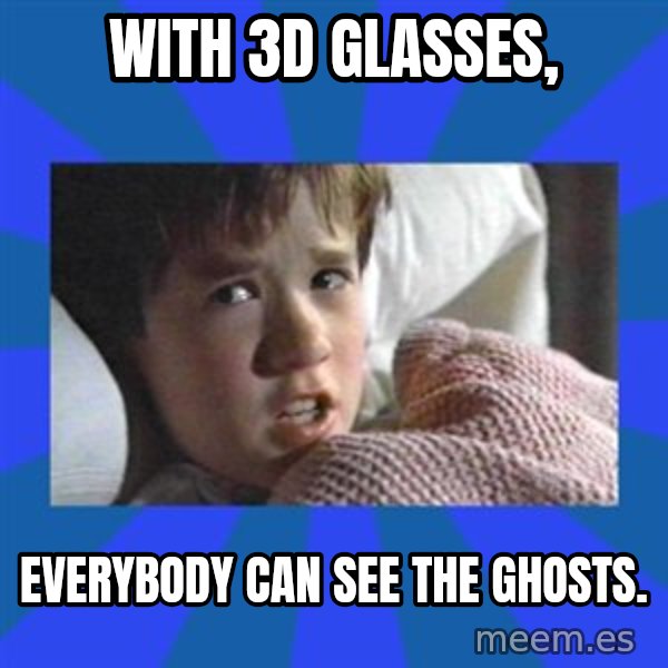 i see dead people meme: with 3D glasses, / everybody can see the ghosts.