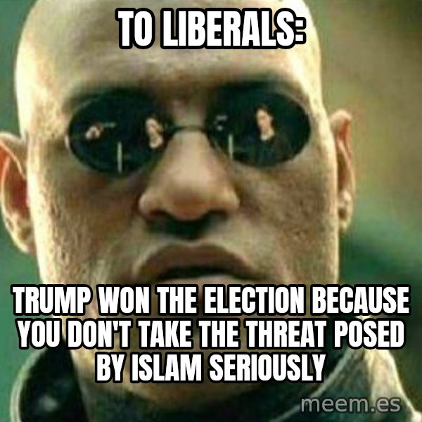 What If I Told You meme: To liberals: / Trump won the election because you don't take the threat posed by Islam seriously