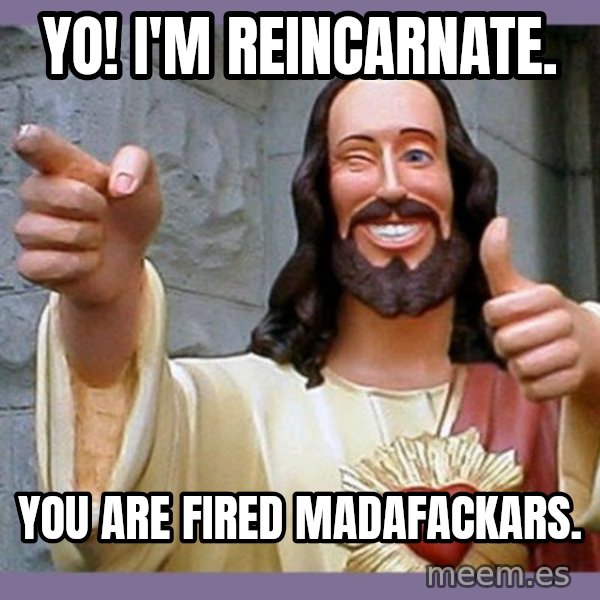 buddy jesus meme: yo! i'm reincarnate. / you are fired madafackars.