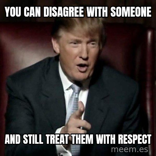 Donald Trump meme: You can disagree with someone / and still treat them with respect