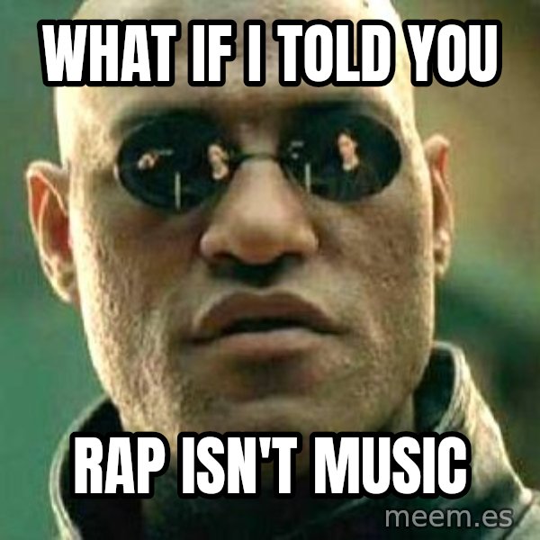 What if I told you / Matrix Morpheus meme: What if I told you / rap isn't music