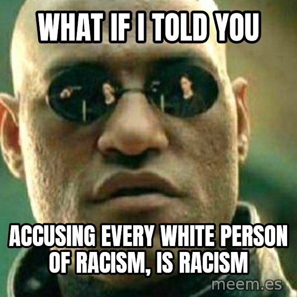 What If I Told You meme: what if I told you / accusing every white person of racism, is racism
