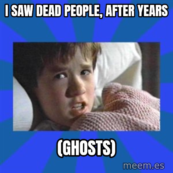 i see dead people meme: I SAW DEAD PEOPLE, AFTER YEARS / (GHOSTS)
