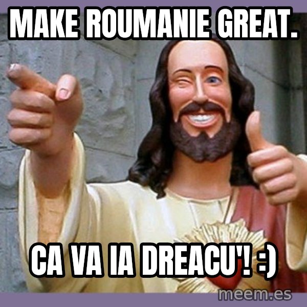 buddy jesus meme: Make Roumanie great. / Ca va ia dreacu'! :)