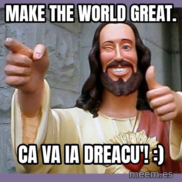 buddy jesus meme: Make the world great. / Ca va ia dreacu'! :)