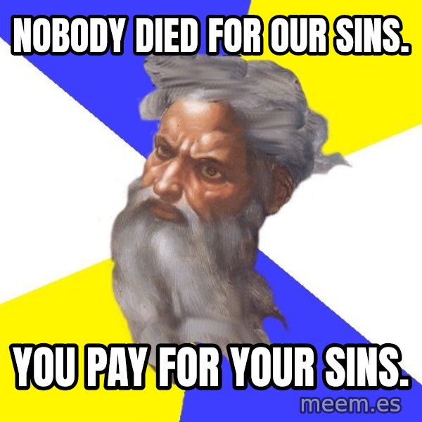 God meme: nobody died for our sins. / you pay for your sins.