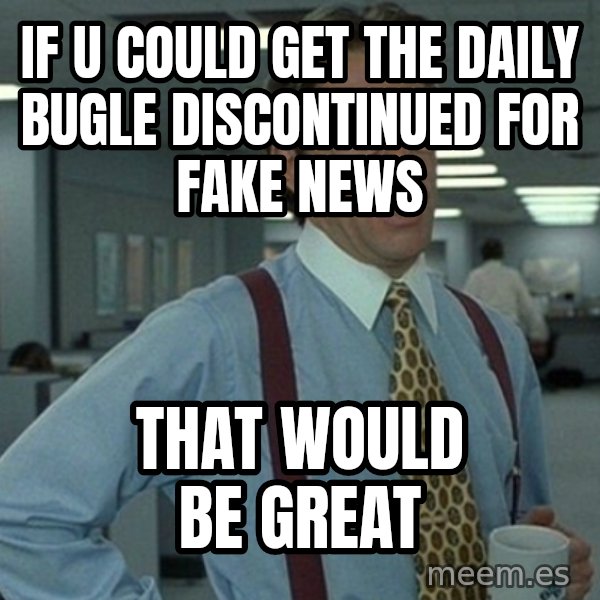 Yeah that'd be great... meme: if u could get the daily bugle discontinued for fake news / that would be great