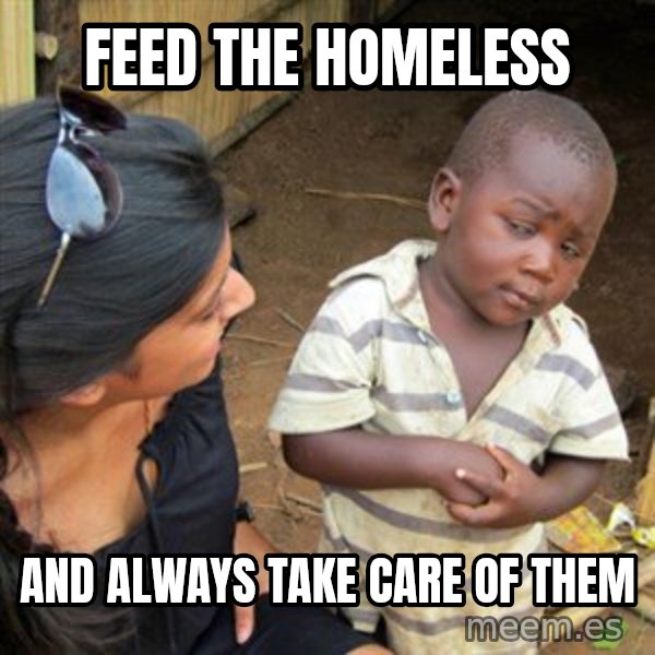Skeptical 3rd World Kid meme: Feed the homeless / And always take care of them
