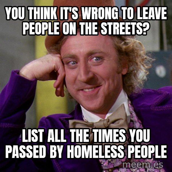 Willy Wonka meme: You Think It's Wrong To Leave People On The Streets? / List All The Times You Passed By Homeless People