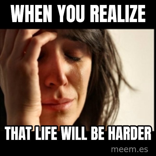 First World Problems meme: When you realize / That life will be harder