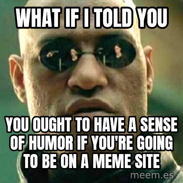 What if I told you / Matrix Morpheus meme: What if I told you / you ought to have a sense of humor if you're going to be on a meme site
