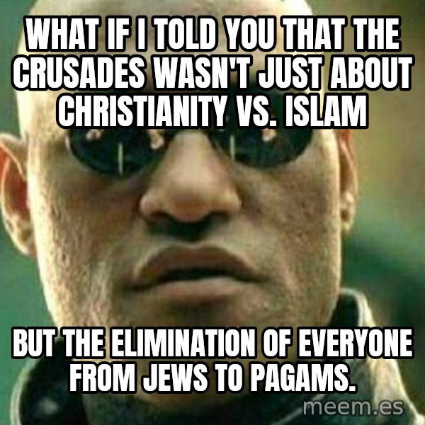 What If I Told You meme: What if I told you that the crusades wasn't just about christianity vs. islam / but the elimination of everyone from jews to pagams.