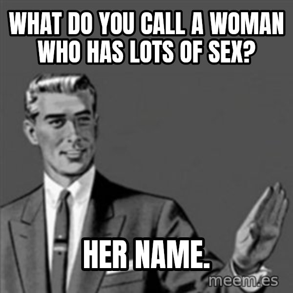 Correction Guy meme: What do you call a woman who has lots of sex? / Her name.