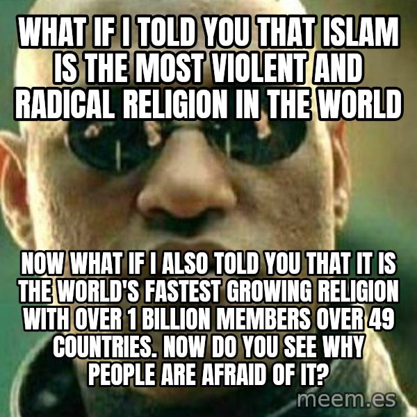 What If I Told You meme: What if I told you that Islam is the most violent and radical religion in the world / Now what if I also told you that it is the world's fastest growing religion with over 1 billion members over 49 countries. Now do you see why people are afraid of it?
