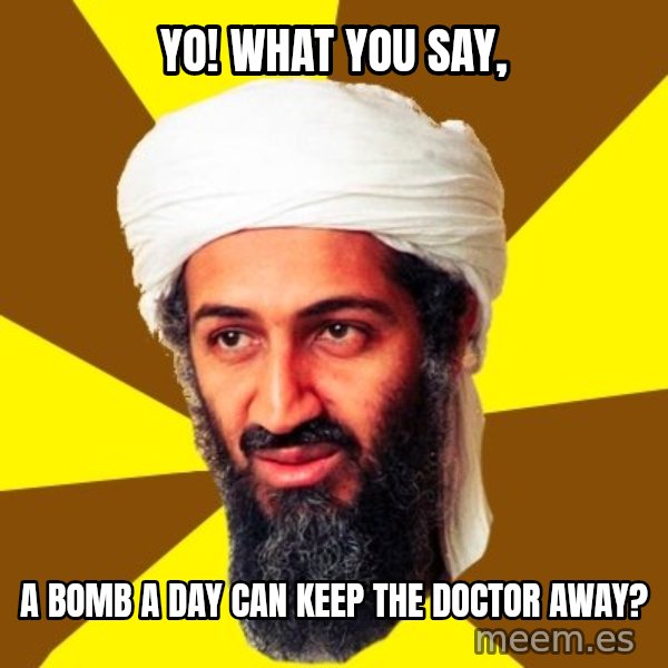 Osama meme: Yo! What you say, / a bomb a day can keep the doctor away?
