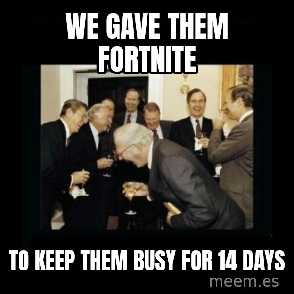 Rich Men Laughing meme: We gave them fortnite / to keep them busy for        14 days