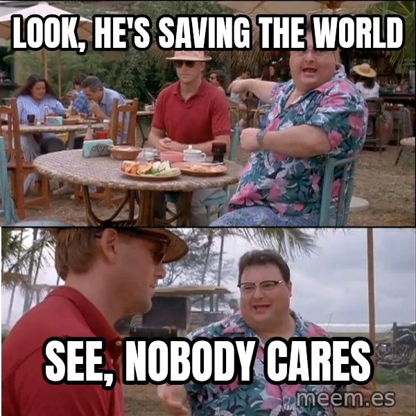See? Nobody Cares meme: Look, he's saving the world / See, nobody cares