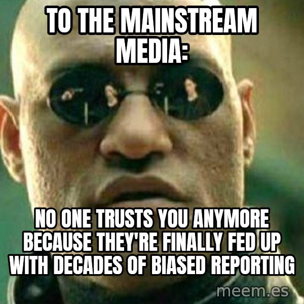 What If I Told You meme: To the Mainstream Media: / No one trusts you anymore because they're finally fed up with decades of biased reporting