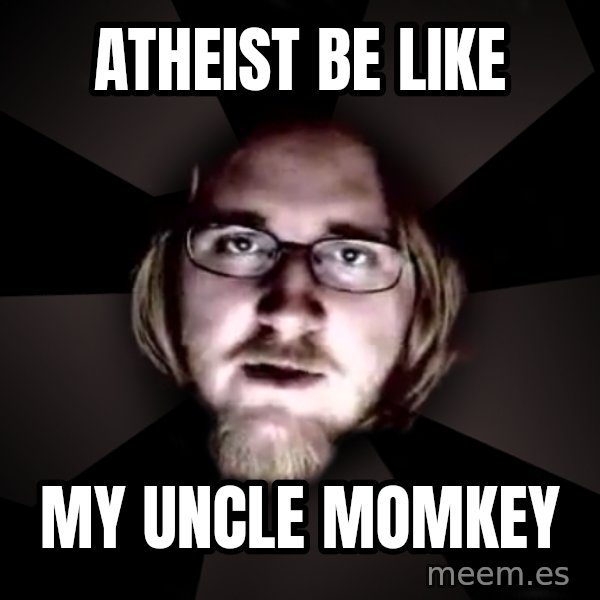typical atheist meme: atheist be like / my uncle momkey