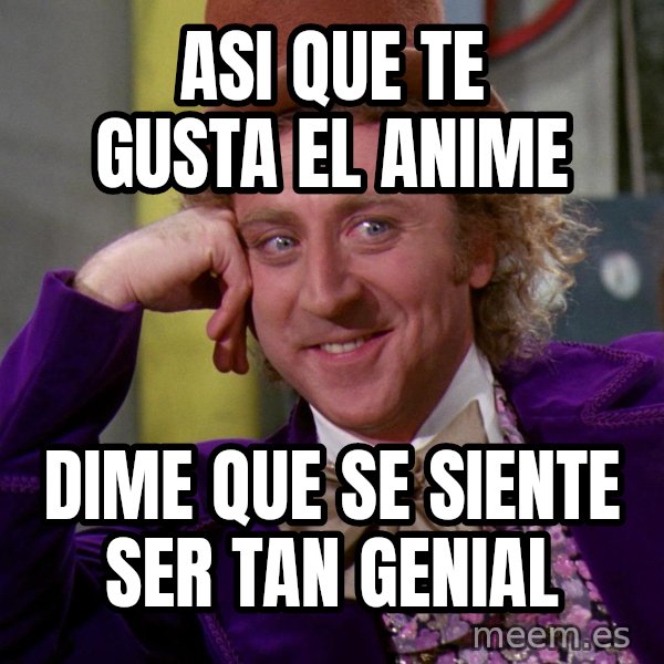 Willy Wonka meme: ASI QUE TE GUSTA EL ANIME / DIME QUE SE SIENTE SER TAN GENIAL