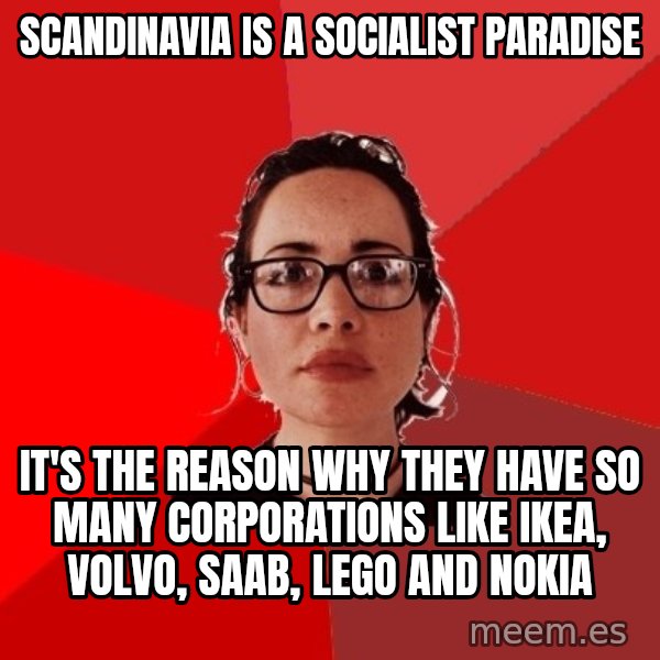 Liberal Douche Garofalo meme: Scandinavia is a socialist paradise / It's the reason why they have so many corporations like Ikea, Volvo, Saab, Lego and Nokia