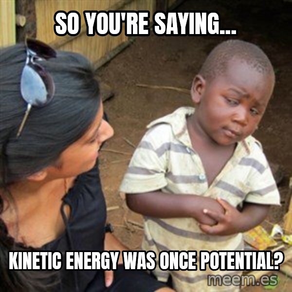 Skeptical 3rd World Kid meme: So you're saying... / kinetic energy was once potential?