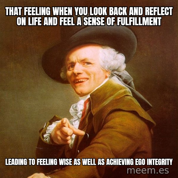 Joseph Ducreux meme: That feeling when you look back and reflect on life and feel a sense of fulfillment / leading to feeling wise as well as achieving ego integrity