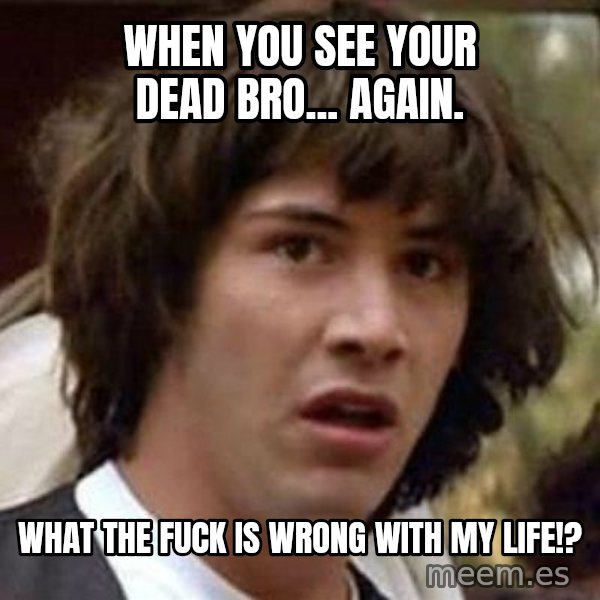 Conspiracy Keanu meme: When you see your dead bro... again. / What the fuck is wrong with my life!?