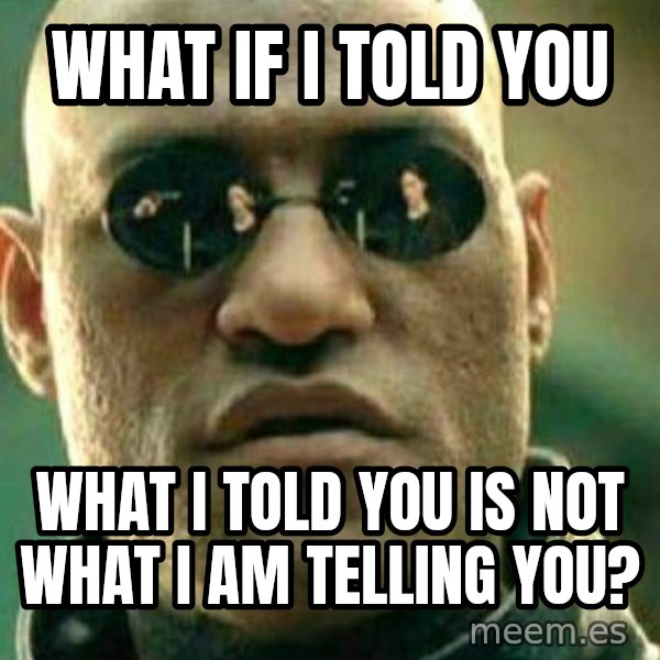 What If I Told You meme: what if I told you / what i told you is not what I am telling you?