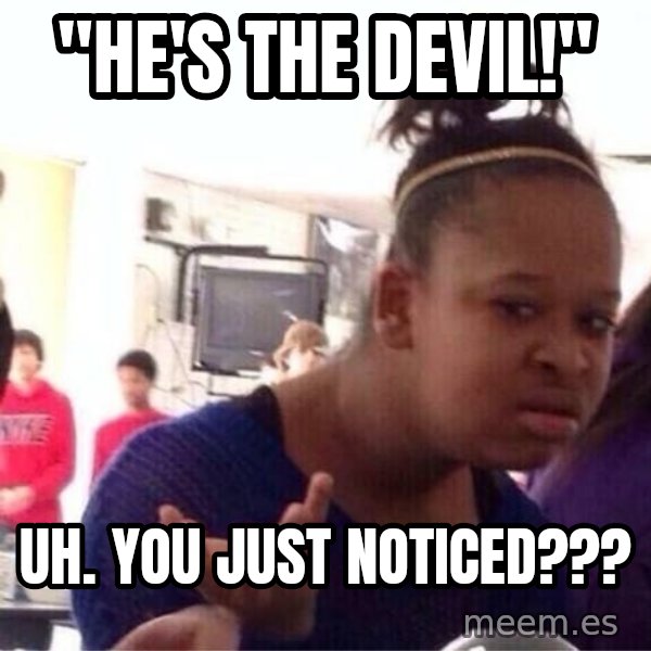 Confused Black Girl meme: "He's the devil!" / Uh. You just noticed???