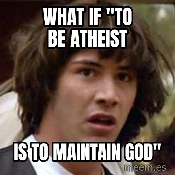 Conspiracy Keanu meme: What if "to be atheist / is to maintain God"