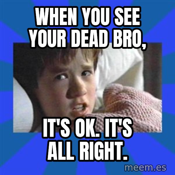 i see dead people meme: When you see your dead bro, / it's ok. It's all right.