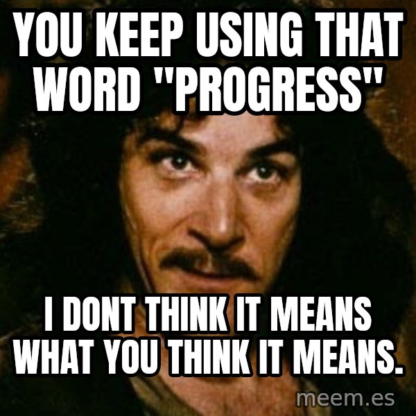 You keep using that word, I don't think it means what you think it means meme: You keep using that word "progress" / I dont think it means what you think it means.