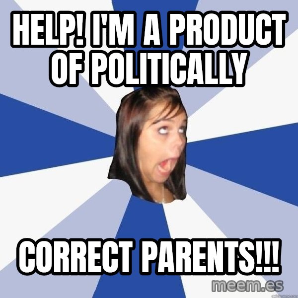 Annoying Facebook Girl meme: HELP! I'M A PRODUCT OF POLITICALLY / CORRECT PARENTS!!!