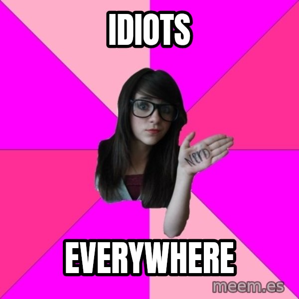 Idiot Nerd Girl meme: idiots / everywhere
