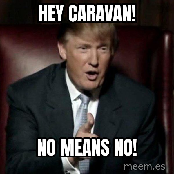 Donald Trump meme: Hey Caravan! / NO MEANS NO!