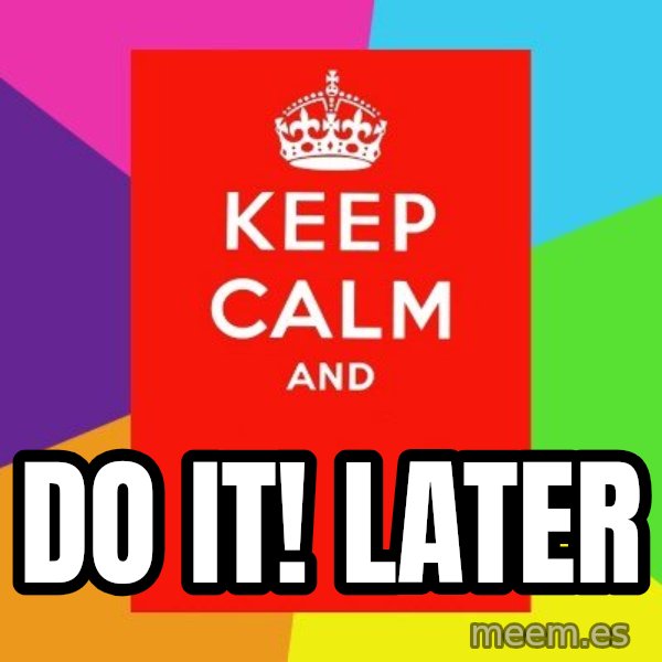 Keep calm and meme: do it! later