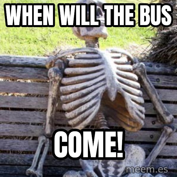 Waiting Skeleton meme: When will the bus / COME!