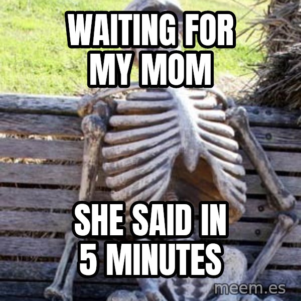 Waiting Skeleton meme: waiting for my mom / she said in 5 minutes