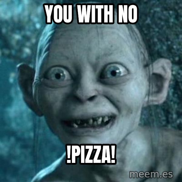 My Precious Gollum meme: You with no / !PIZZA!