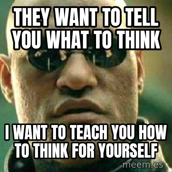 What If I Told You meme: They want to tell you what to think / I want to teach you how to think for yourself