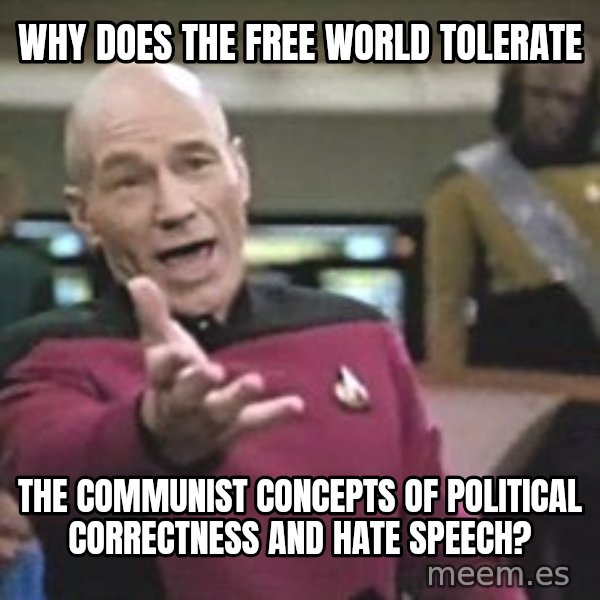 Captain Picard meme: Why does the Free World tolerate / the communist concepts of political correctness and hate speech?