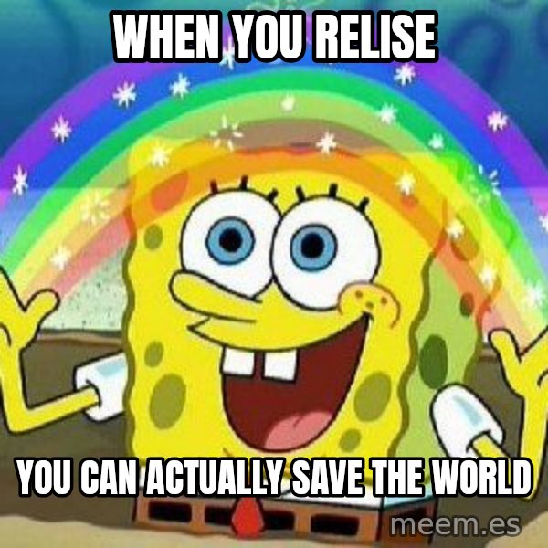 Imagination meme: when you relise / you can actually save the world