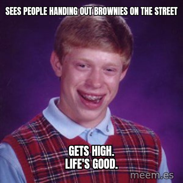 Bad Luck Brian meme: Sees people handing out brownies on the street / Gets high. Life's good.